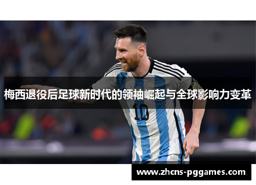 梅西退役后足球新时代的领袖崛起与全球影响力变革