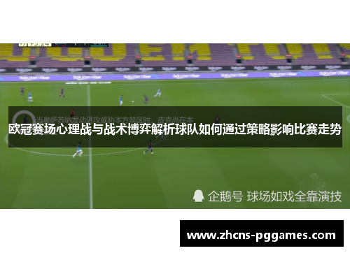欧冠赛场心理战与战术博弈解析球队如何通过策略影响比赛走势