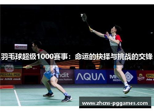 羽毛球超级1000赛事：命运的抉择与挑战的交锋