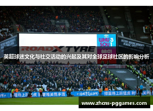 英超球迷文化与社交活动的兴起及其对全球足球社区的影响分析