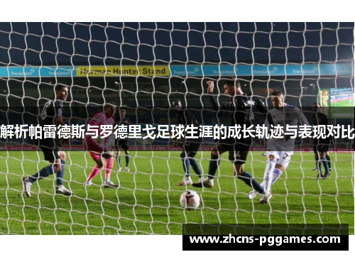 解析帕雷德斯与罗德里戈足球生涯的成长轨迹与表现对比