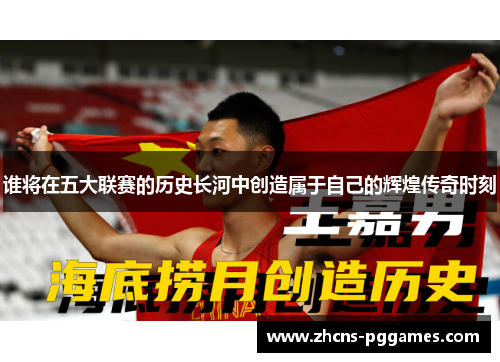 谁将在五大联赛的历史长河中创造属于自己的辉煌传奇时刻